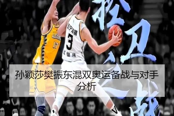 孙颖莎樊振东混双奥运备战与对手分析